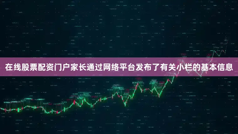 在线股票配资门户家长通过网络平台发布了有关小栏的基本信息