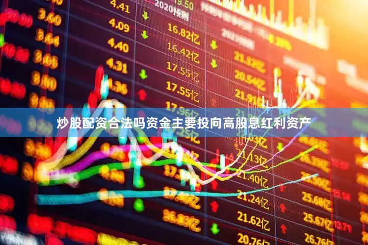 炒股配资合法吗资金主要投向高股息红利资产