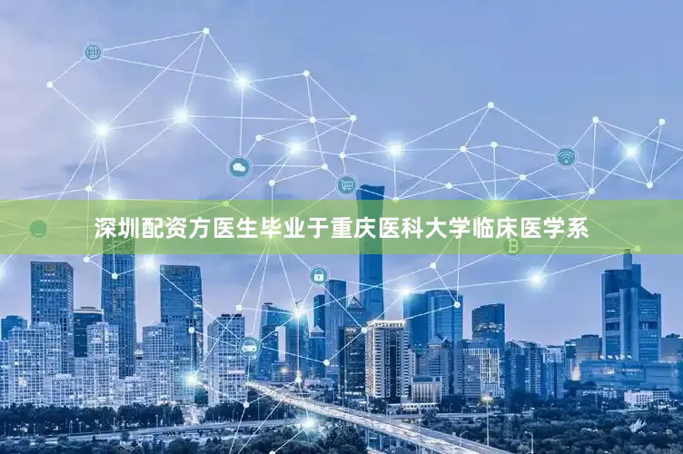 深圳配资方医生毕业于重庆医科大学临床医学系