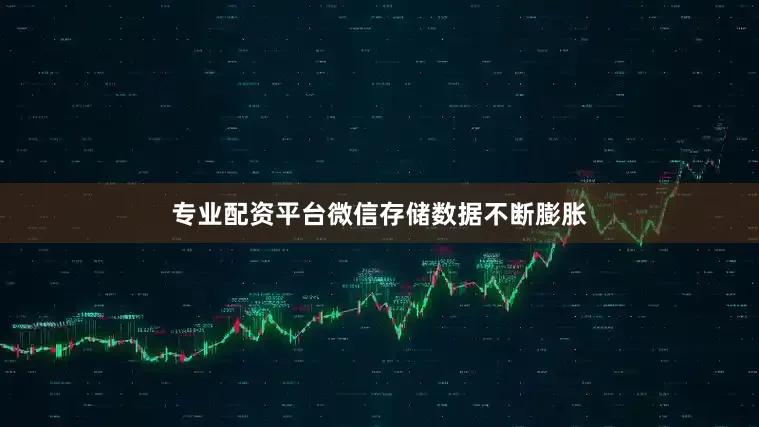 专业配资平台微信存储数据不断膨胀