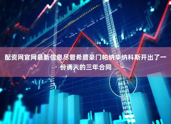 配资网官网最新信息尽管希腊豪门帕纳辛纳科斯开出了一份诱人的三年合同
