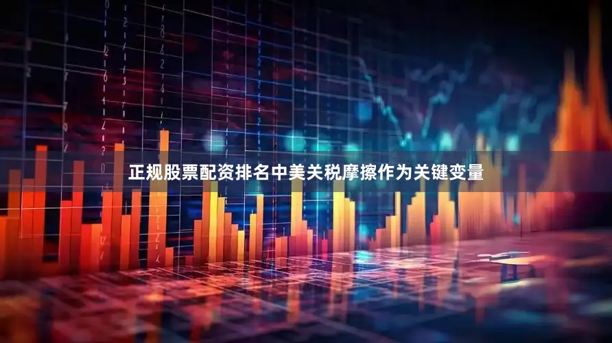 正规股票配资排名中美关税摩擦作为关键变量