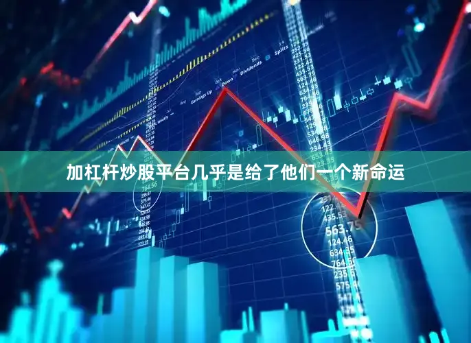 加杠杆炒股平台几乎是给了他们一个新命运